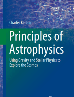 Principles of Astrophysics. Using Gravity and Stellar Physics to Explore the Cosmos – Charles Keeton – 1st Edition